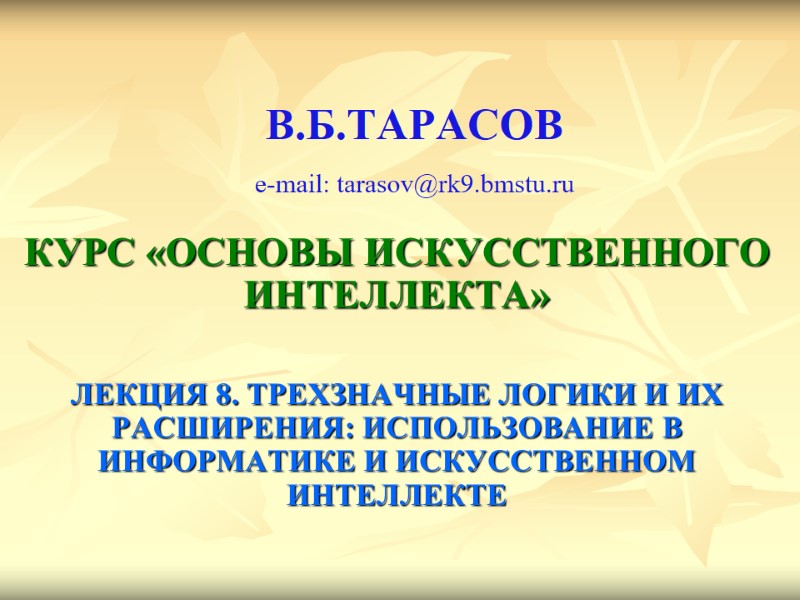 В.Б.ТАРАСОВ   e-mail: tarasov@rk9.bmstu.ru КУРС «ОСНОВЫ ИСКУССТВЕННОГО ИНТЕЛЛЕКТА»  ЛЕКЦИЯ 8. ТРЕХЗНАЧНЫЕ ЛОГИКИ